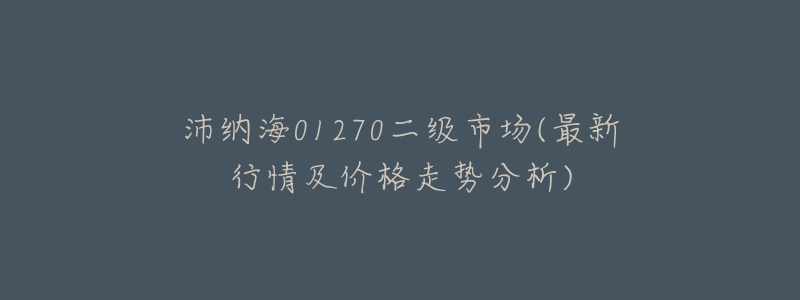 沛纳海01270二级市场(最新行情及价格走势分析)-名表号 沛纳海01270二级市场(最新行情及价格走势分析)