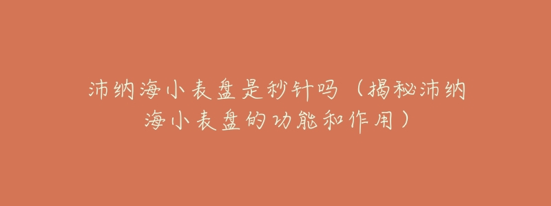 沛纳海小表盘是秒针吗(揭秘沛纳海小表盘的功能和作用)-名表号 沛纳海小表盘是秒针吗(揭秘沛纳海小表盘的功能和作用)