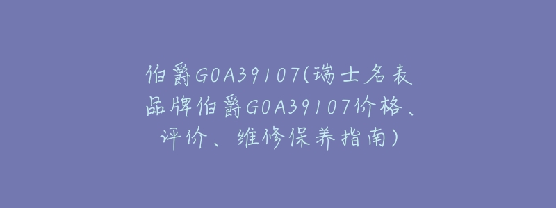 伯爵G0A39107(瑞士名表品牌伯爵G0A39107价格、评价、维修保养指南)-名表号 伯爵G0A39107(瑞士名表品牌伯爵G0A39107价格、评价、维修保养指南)