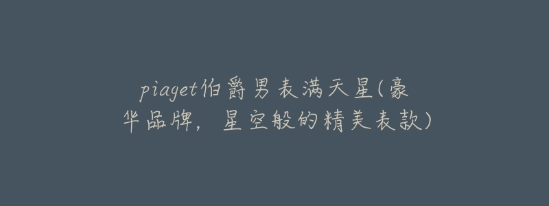 piaget伯爵男表满天星(豪华品牌,星空般的精美表款)-名表号 piaget伯爵男表满天星(豪华品牌,星空般的精美表款)