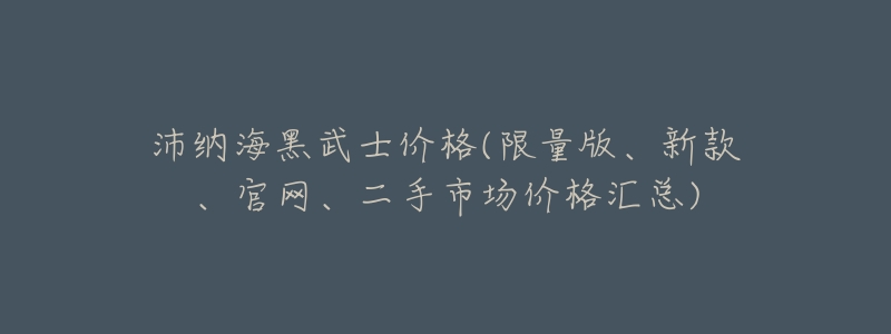 沛纳海黑武士价格(限量版、新款、官网、二手市场价格汇总)-名表号 沛纳海黑武士价格(限量版、新款、官网、二手市场价格汇总)
