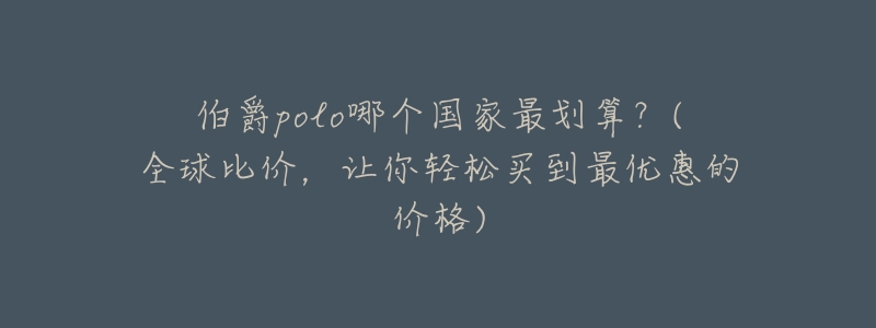 伯爵polo哪个国家最划算?(全球比价,让你轻松买到最优惠的价格)-名表号 伯爵polo哪个国家最划算?(全球比价,让你轻松买到最优惠的价格)