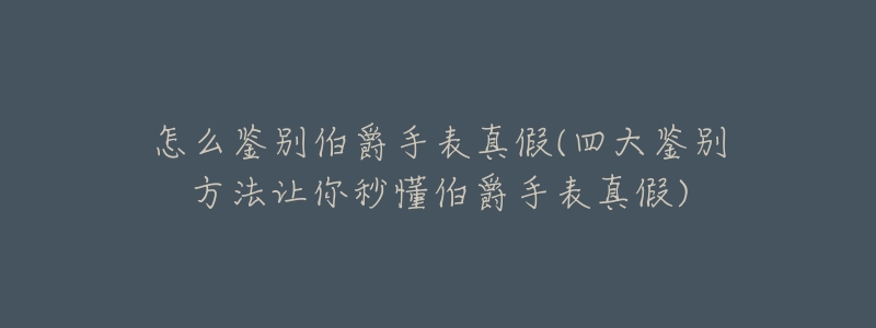怎么鉴别伯爵手表真假(四大鉴别方法让你秒懂伯爵手表真假)-名表号 怎么鉴别伯爵手表真假(四大鉴别方法让你秒懂伯爵手表真假)
