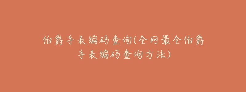 伯爵手表编码查询(全网最全伯爵手表编码查询方法)-名表号 伯爵手表编码查询(全网最全伯爵手表编码查询方法)