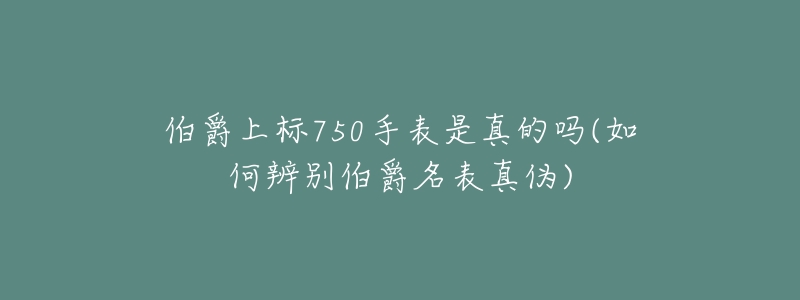 伯爵上标750手表是真的吗(如何辨别伯爵名表真伪)-名表号 伯爵上标750手表是真的吗(如何辨别伯爵名表真伪)