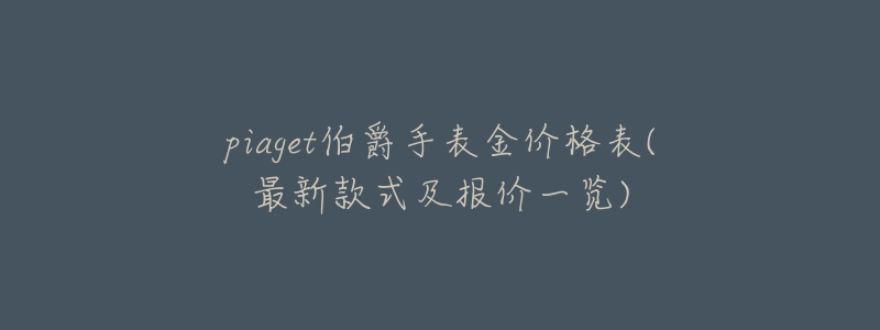 piaget伯爵手表金价格表(最新款式及报价一览)