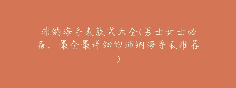 沛纳海手表款式大全(男士女士必备,最全最详细的沛纳海手表推荐)-名表号 沛纳海手表款式大全(男士女士必备,最全最详细的沛纳海手表推荐)