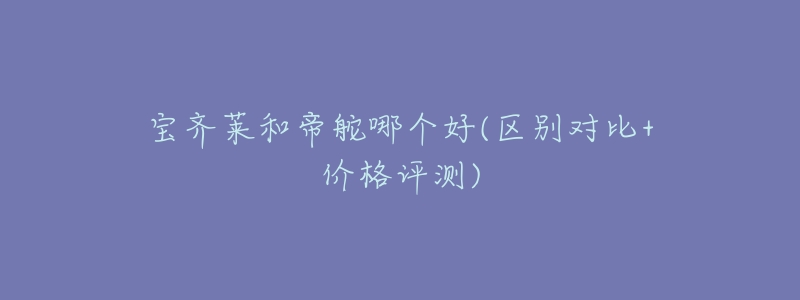 宝齐莱和帝舵哪个好(区别对比+价格评测)-名表号 宝齐莱和帝舵哪个好(区别对比+价格评测)