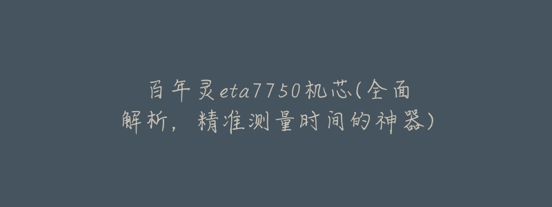 百年灵eta7750机芯(全面解析,精准测量时间的神器)-名表号 百年灵eta7750机芯(全面解析,精准测量时间的神器)
