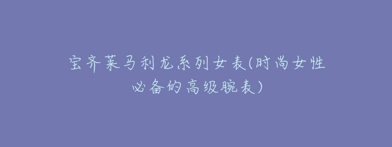 宝齐莱马利龙系列女表(时尚女性必备的高级腕表)-名表号 宝齐莱马利龙系列女表(时尚女性必备的高级腕表)