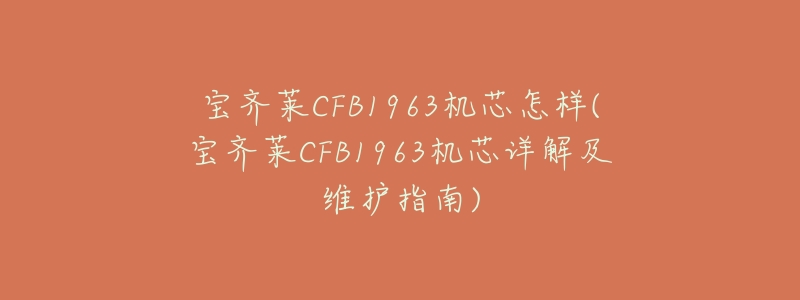 宝齐莱CFB1963机芯怎样(宝齐莱CFB1963机芯详解及维护指南)-名表号 宝齐莱CFB1963机芯怎样(宝齐莱CFB1963机芯详解及维护指南)