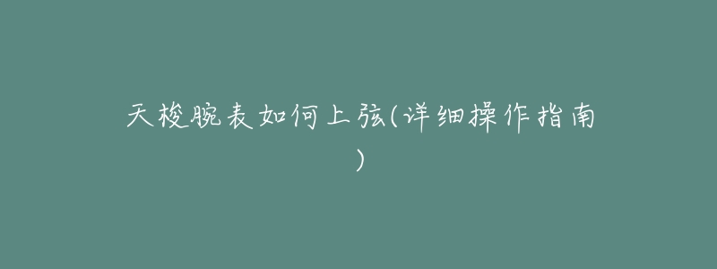 天梭腕表如何上弦(详细操作指南)-名表号 天梭腕表如何上弦(详细操作指南)