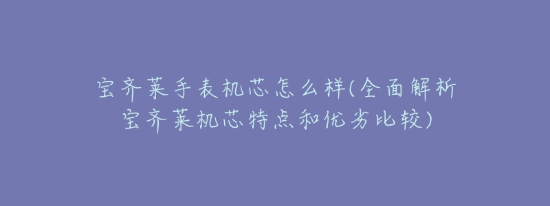 宝齐莱手表机芯怎么样(全面解析宝齐莱机芯特点和优劣比较)-名表号 宝齐莱手表机芯怎么样(全面解析宝齐莱机芯特点和优劣比较)