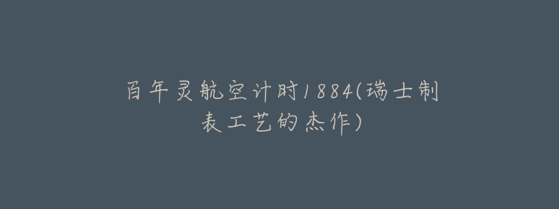 百年灵航空计时1884(瑞士制表工艺的杰作)