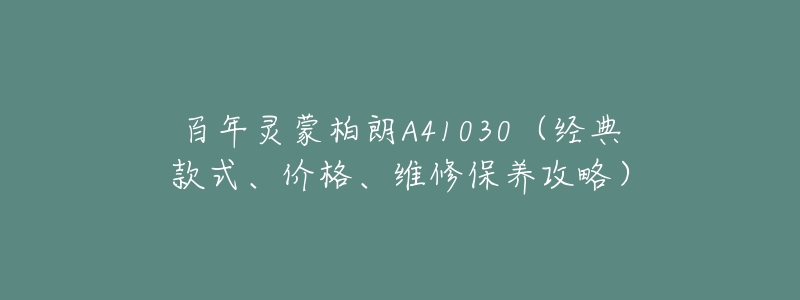 百年灵蒙柏朗A41030(经典款式、价格、维修保养攻略)-名表号 百年灵蒙柏朗A41030(经典款式、价格、维修保养攻略)