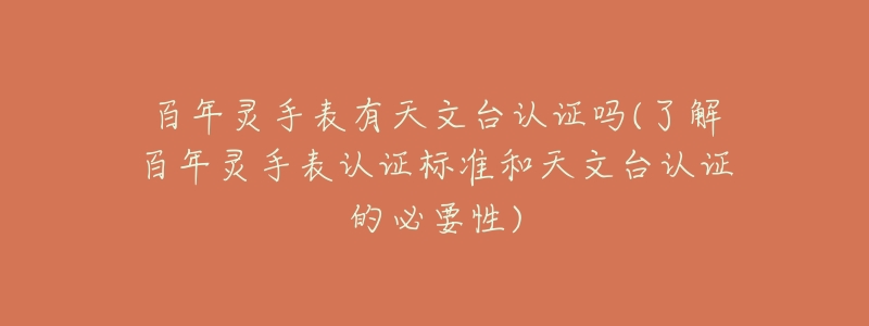 百年灵手表有天文台认证吗(了解百年灵手表认证标准和天文台认证的必要性)-名表号 百年灵手表有天文台认证吗(了解百年灵手表认证标准和天文台认证的必要性)