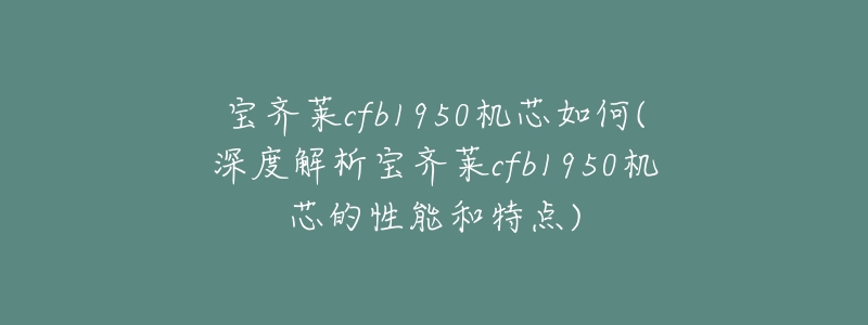 宝齐莱cfb1950机芯如何(深度解析宝齐莱cfb1950机芯的性能和特点)-名表号 宝齐莱cfb1950机芯如何(深度解析宝齐莱cfb1950机芯的性能和特点)