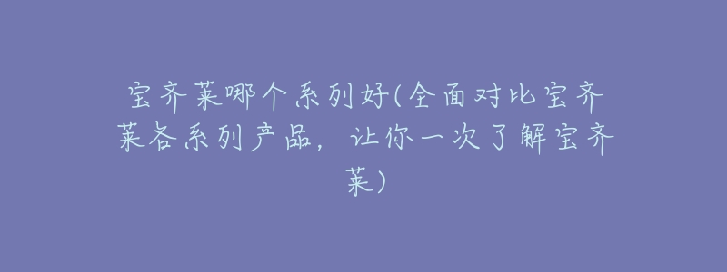 宝齐莱哪个系列好(全面对比宝齐莱各系列产品,让你一次了解宝齐莱)-名表号 宝齐莱哪个系列好(全面对比宝齐莱各系列产品,让你一次了解宝齐莱)
