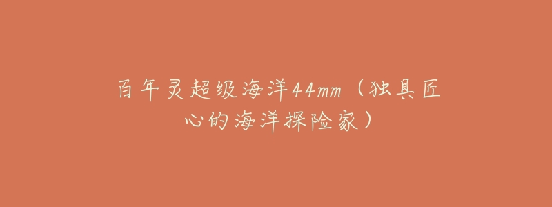 百年灵超级海洋44mm(独具匠心的海洋探险家)-名表号 百年灵超级海洋44mm(独具匠心的海洋探险家)