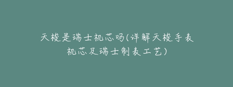 天梭是瑞士机芯吗(详解天梭手表机芯及瑞士制表工艺)-名表号 天梭是瑞士机芯吗(详解天梭手表机芯及瑞士制表工艺)