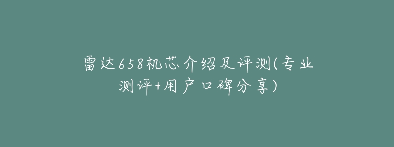 雷达658机芯介绍及评测(专业测评+用户口碑分享)-名表号 雷达658机芯介绍及评测(专业测评+用户口碑分享)