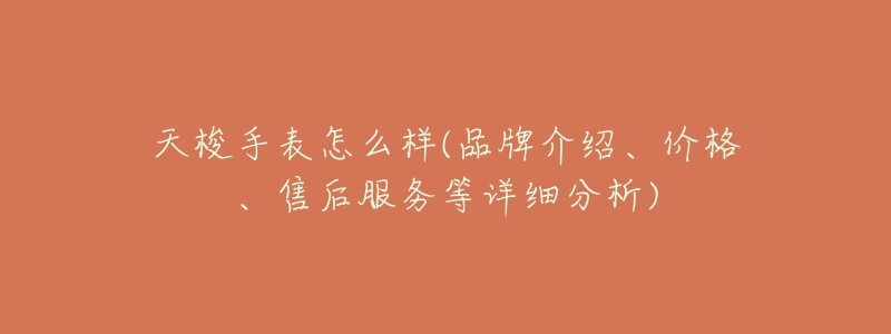 天梭手表怎么样(品牌介绍、价格、售后服务等详细分析)-名表号 天梭手表怎么样(品牌介绍、价格、售后服务等详细分析)