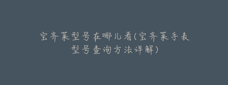宝齐莱型号在哪儿看(宝齐莱手表型号查询方法详解)-名表号 宝齐莱型号在哪儿看(宝齐莱手表型号查询方法详解)