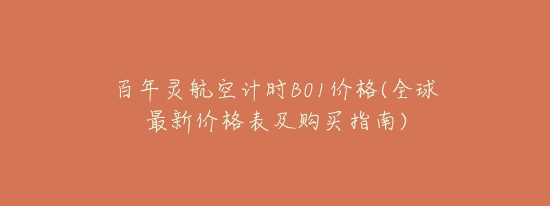 百年灵航空计时B01价格(全球最新价格表及购买指南)-名表号 百年灵航空计时B01价格(全球最新价格表及购买指南)