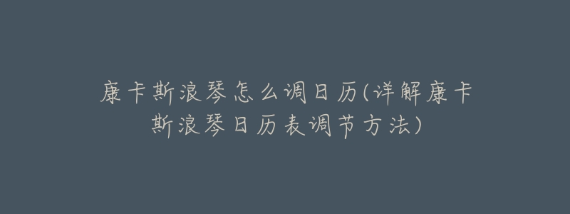 康卡斯浪琴怎么调日历(详解康卡斯浪琴日历表调节方法)-名表号 康卡斯浪琴怎么调日历(详解康卡斯浪琴日历表调节方法)