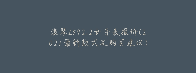 浪琴L592.2女手表报价(2021最新款式及购买建议)-名表号 浪琴L592.2女手表报价(2021最新款式及购买建议)