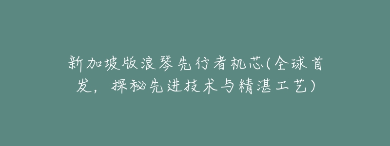 新加坡版浪琴先行者机芯(全球首发，探秘先进技术与精湛工艺)