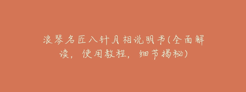 浪琴名匠八针月相说明书(全面解读,使用教程,细节揭秘)-名表号 浪琴名匠八针月相说明书(全面解读,使用教程,细节揭秘)
