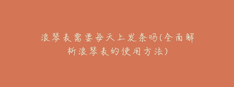 浪琴表需要每天上发条吗(全面解析浪琴表的使用方法)-名表号 浪琴表需要每天上发条吗(全面解析浪琴表的使用方法)