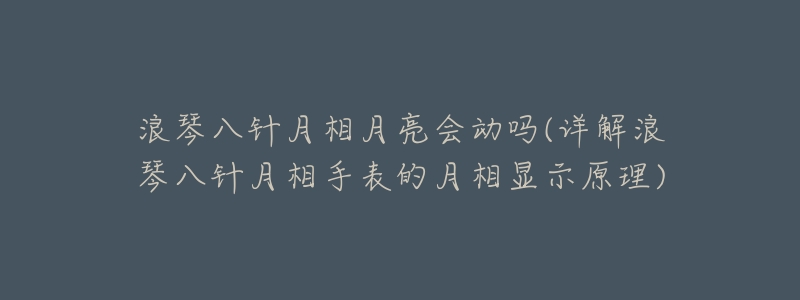 浪琴八针月相月亮会动吗(详解浪琴八针月相手表的月相显示原理)-名表号 浪琴八针月相月亮会动吗(详解浪琴八针月相手表的月相显示原理)
