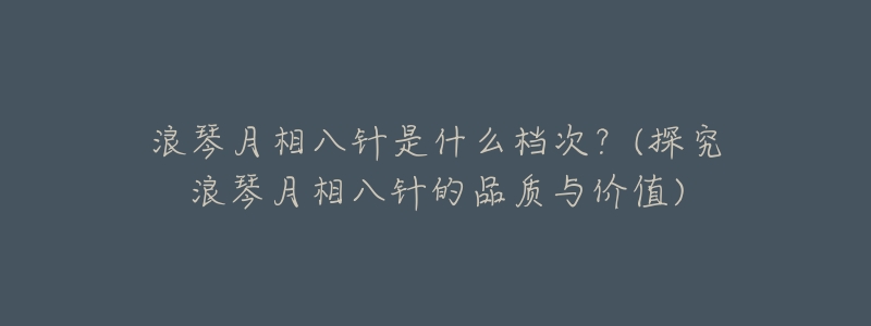 浪琴月相八针是什么档次?(探究浪琴月相八针的品质与价值)-名表号 浪琴月相八针是什么档次?(探究浪琴月相八针的品质与价值)