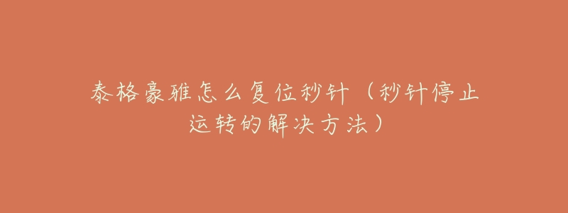 泰格豪雅怎么复位秒针(秒针停止运转的解决方法)-名表号 泰格豪雅怎么复位秒针(秒针停止运转的解决方法)