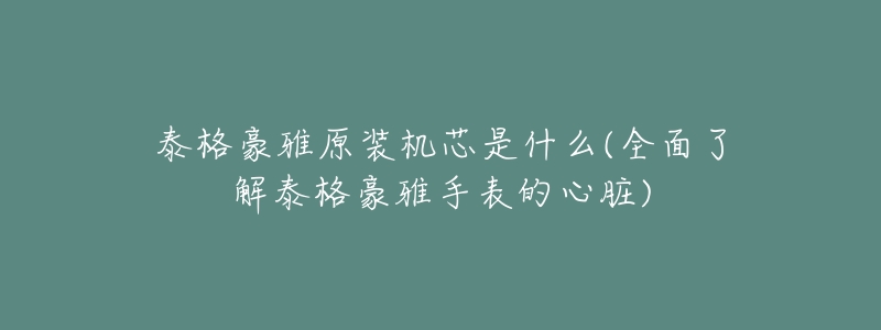 泰格豪雅原装机芯是什么(全面了解泰格豪雅手表的心脏)-名表号 泰格豪雅原装机芯是什么(全面了解泰格豪雅手表的心脏)