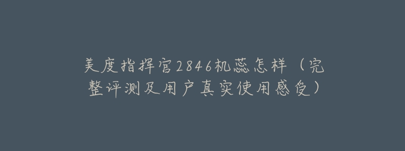 美度指挥官2846机蕊怎样(完整评测及用户真实使用感受)-名表号 美度指挥官2846机蕊怎样(完整评测及用户真实使用感受)