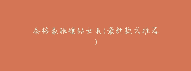 泰格豪雅镶钻女表(最新款式推荐)-名表号 泰格豪雅镶钻女表(最新款式推荐)
