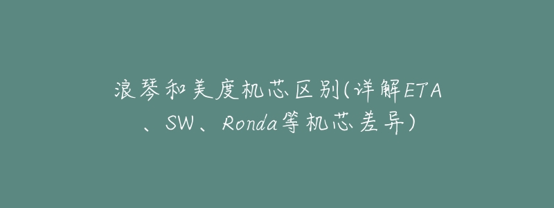 浪琴和美度机芯区别(详解ETA、SW、Ronda等机芯差异)-名表号 浪琴和美度机芯区别(详解ETA、SW、Ronda等机芯差异)