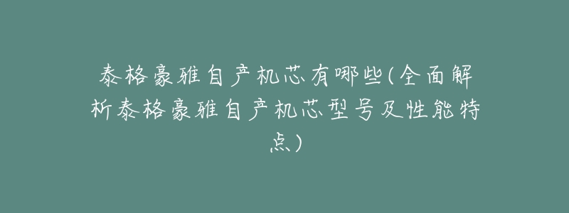 泰格豪雅自产机芯有哪些(全面解析泰格豪雅自产机芯型号及性能特点)-名表号 泰格豪雅自产机芯有哪些(全面解析泰格豪雅自产机芯型号及性能特点)