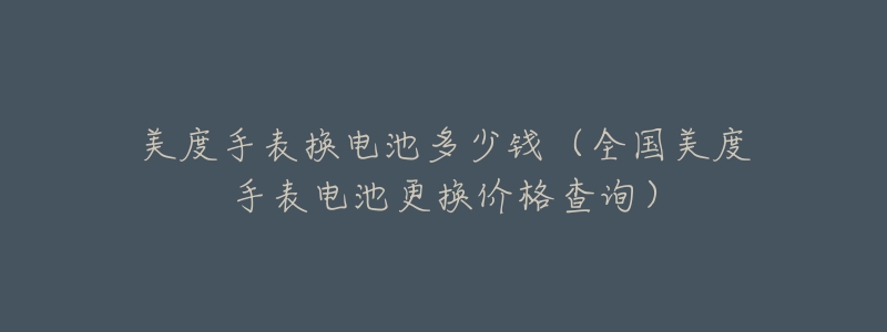 美度手表换电池多少钱(全国美度手表电池更换价格查询)-名表号 美度手表换电池多少钱(全国美度手表电池更换价格查询)