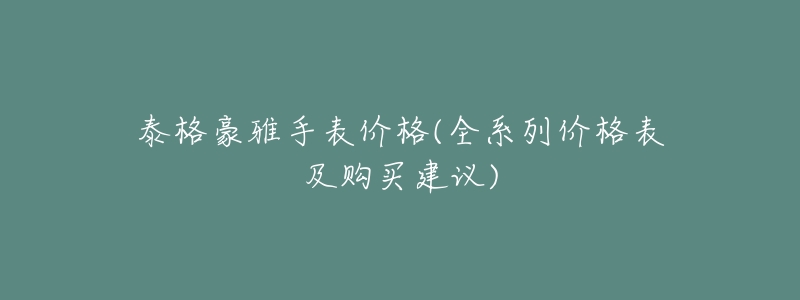 泰格豪雅手表价格(全系列价格表及购买建议)-名表号 泰格豪雅手表价格(全系列价格表及购买建议)
