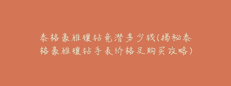 泰格豪雅镶钻竟潜多少钱(揭秘泰格豪雅镶钻手表价格及购买攻略)-名表号 泰格豪雅镶钻竟潜多少钱(揭秘泰格豪雅镶钻手表价格及购买攻略)