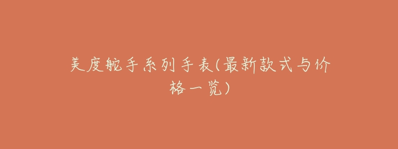 美度舵手系列手表(最新款式与价格一览)-名表号 美度舵手系列手表(最新款式与价格一览)