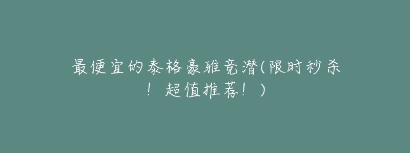 最便宜的泰格豪雅竞潜(限时秒杀!超值推荐!)-名表号 最便宜的泰格豪雅竞潜(限时秒杀!超值推荐!)