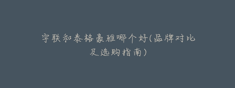 宇联和泰格豪雅哪个好(品牌对比及选购指南)-名表号 宇联和泰格豪雅哪个好(品牌对比及选购指南)