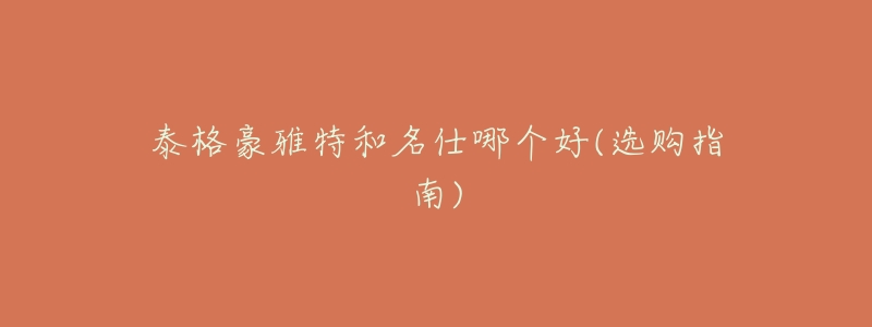 泰格豪雅特和名仕哪个好(选购指南)-名表号 泰格豪雅特和名仕哪个好(选购指南)