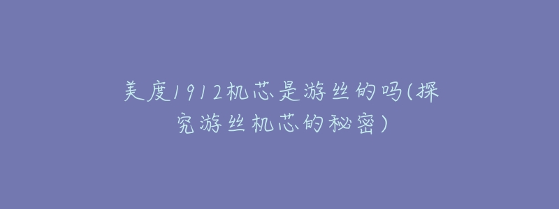 美度1912机芯是游丝的吗(探究游丝机芯的秘密)-名表号 美度1912机芯是游丝的吗(探究游丝机芯的秘密)