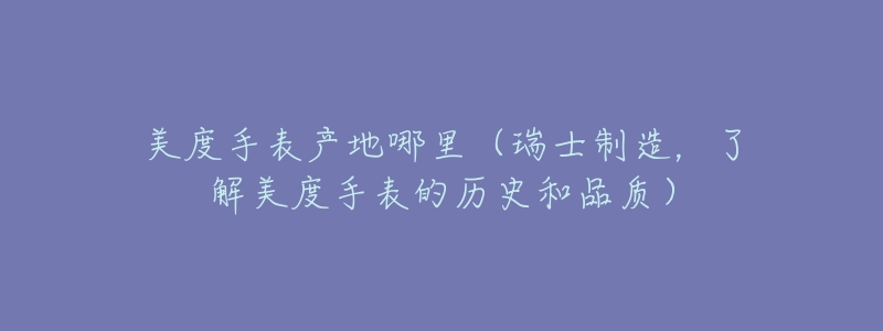 美度手表产地哪里(瑞士制造,了解美度手表的历史和品质)-名表号 美度手表产地哪里(瑞士制造,了解美度手表的历史和品质)